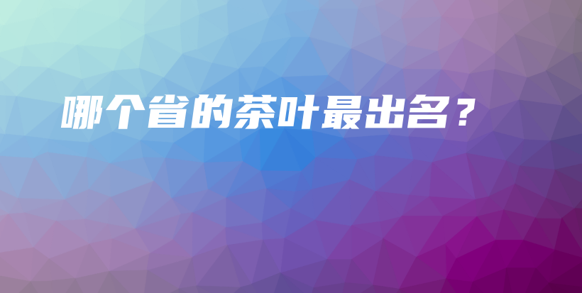 哪个省的茶叶最出名？插图