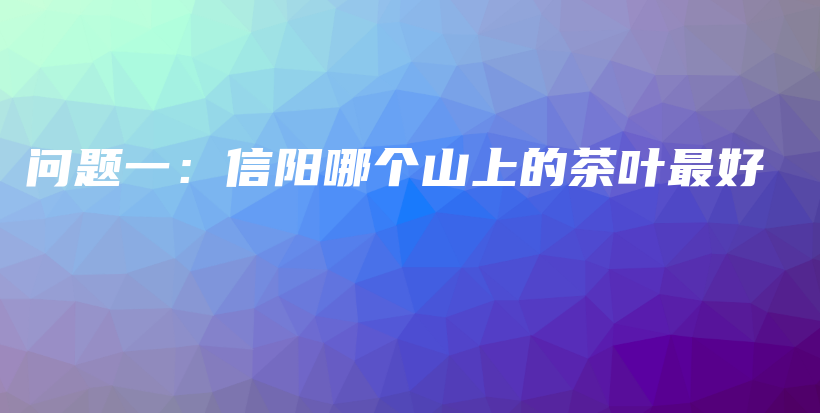 问题一：信阳哪个山上的茶叶最好插图