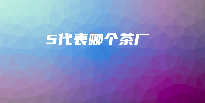 5代表哪个茶厂插图