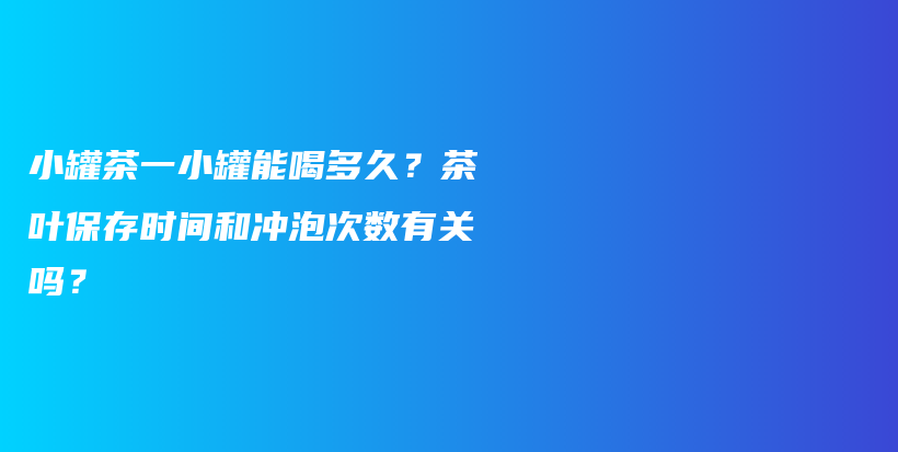 小罐茶一小罐能喝多久？茶叶保存时间和冲泡次数有关吗？插图