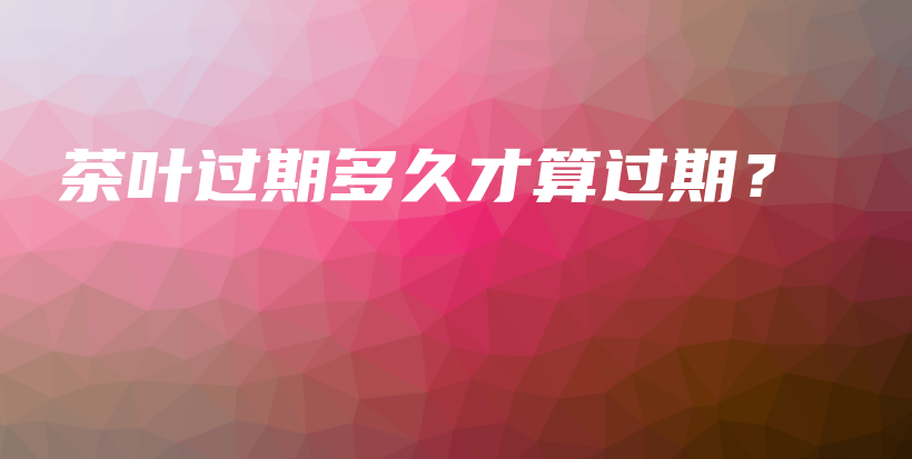 茶叶过期多久才算过期？插图