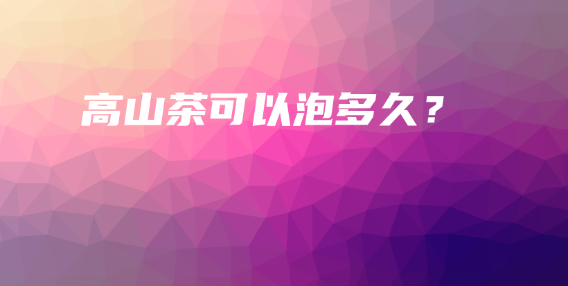 高山茶可以泡多久?插图 高山茶可以泡多久?插图