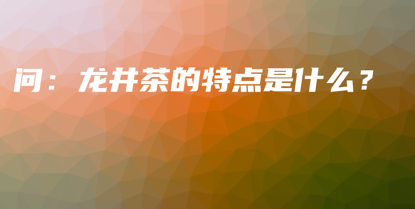问：龙井茶的特点是什么？插图