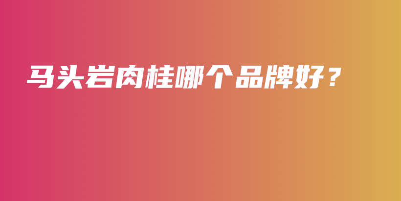 马头岩肉桂哪个品牌好？插图