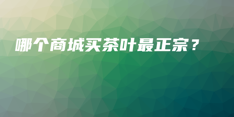 哪个商城买茶叶最正宗？插图