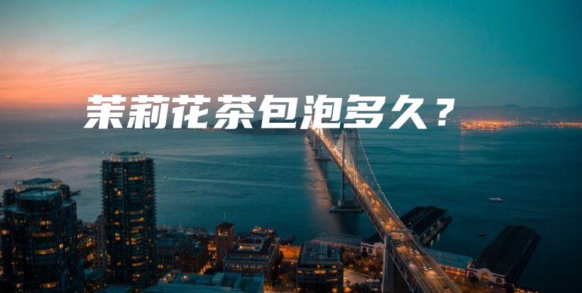 茉莉花茶包泡多久？插图