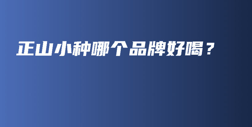 正山小种哪个品牌好喝？插图