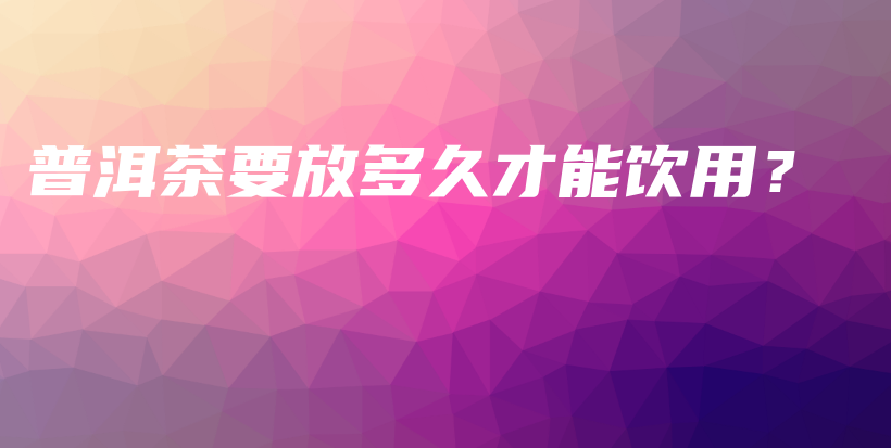 普洱茶要放多久才能饮用？插图