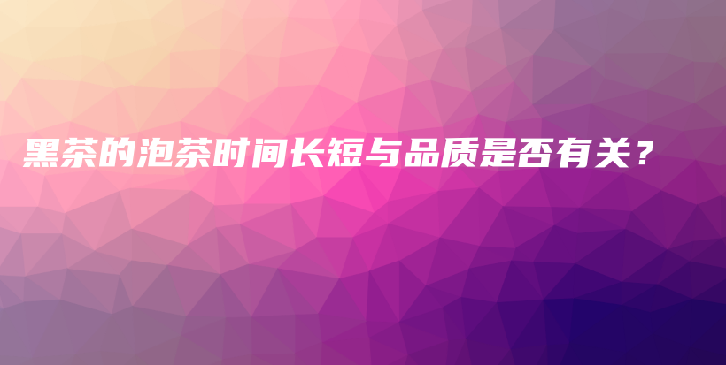 黑茶的泡茶时间长短与品质是否有关？插图