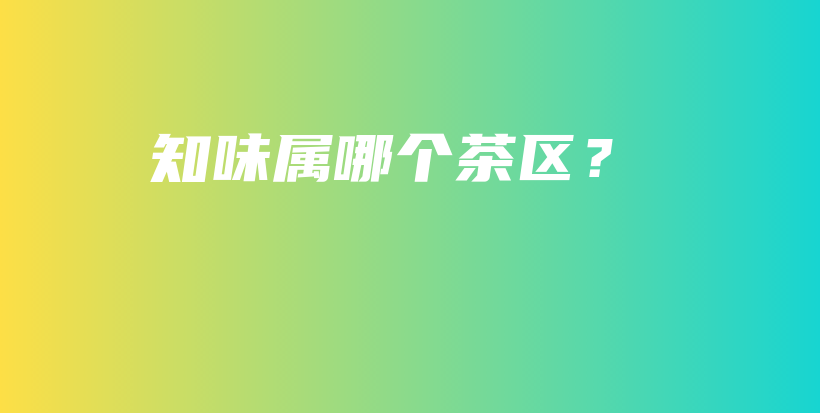 知味属哪个茶区？插图