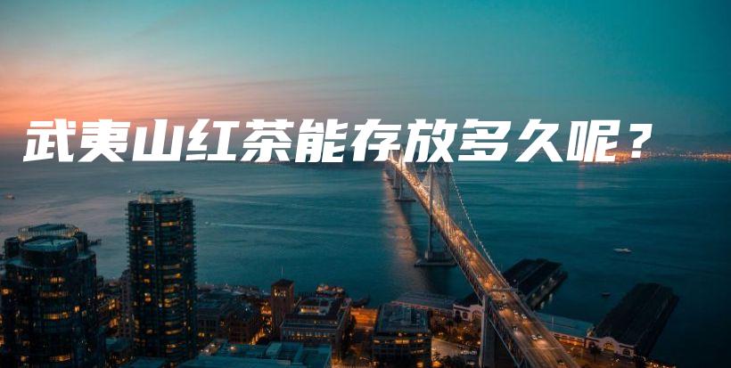 武夷山红茶能存放多久呢?插图 武夷山红茶能存放多久呢?插图